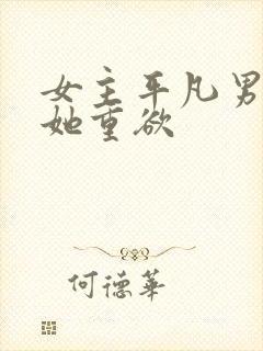 女主平凡男主对她重欲