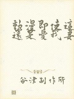 动漫即使这样我还是爱我妻子