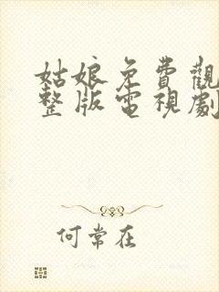 姑娘免费观看完整版电视剧全集高清