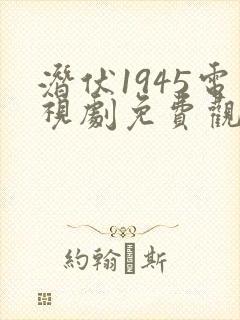 潜伏1945电视剧免费观看高清 在线观看