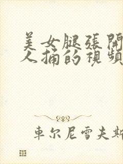 美女腿张开让男人捅的视频