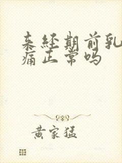 来经期前乳房胀痛正常吗