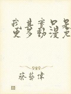 我其实只是想要更多动漫免费观看