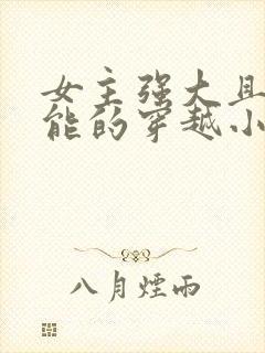 女主强大且有异能的穿越小说