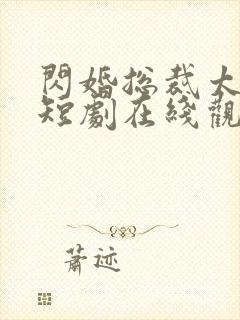 闪婚总裁太难缠短剧在线观看