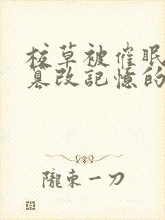 校草被催眠洗脑篡改记忆的小说免费