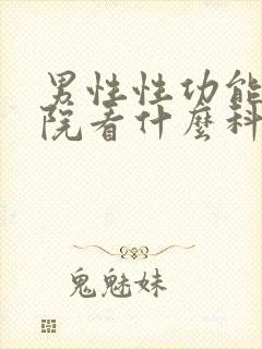 男性性功能在医院看什么科