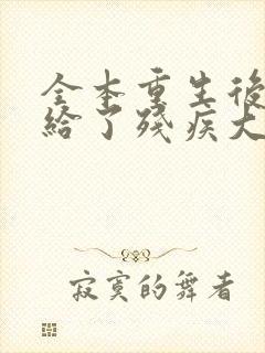 全本重生后我嫁给了残疾大佬