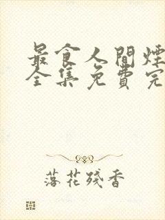 最食人间烟火色全集免费完整版