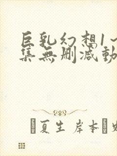 巨乳幻想1～2集无删减动漫樱花动漫