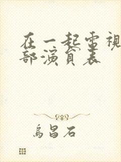 在一起电视剧全部演员表