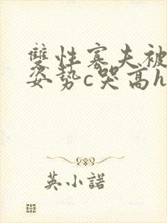 双性寡夫被各种姿势c哭高h小说