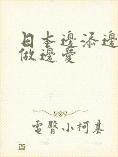 日本边添边摸边做边爱