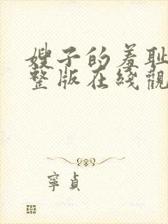 嫂子的羞耻心完整版在线观看中文字幕完整版