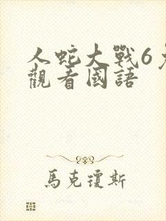人蛇大战6免费观看国语
