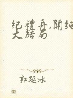 纪礼舟,关纯月大结局