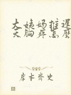 大姨妈推迟好几天胸疼怎么回事