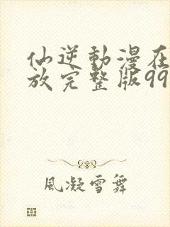 仙逆动漫在线播放完整版99封面