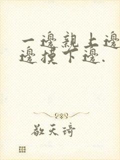 一边亲上边,一边摸下边.