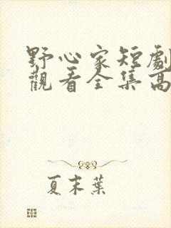 野心家短剧免费观看全集高清