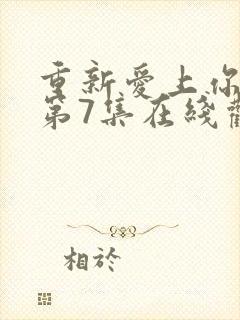 重新爱上你泰剧第7集在线观看