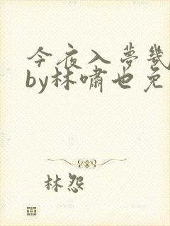 今夜入梦几多回by林啸也免费阅读封面