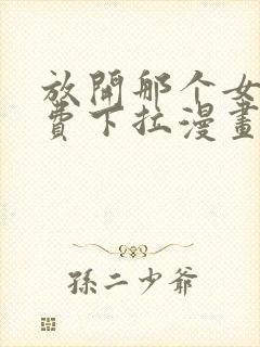 放开那个女巫免费下拉漫画