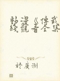 动漫《传武》在线观看全集免费