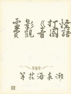 电影《打怪》免费观看国语