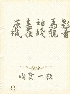 原来神马影院手机在线观看