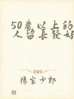 50岁以上的女人留长发好还是短发好