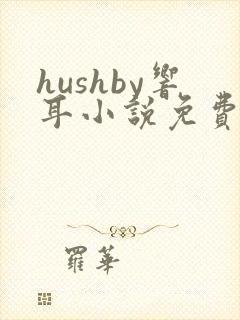 hushby响耳小说免费阅读