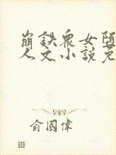 崩铁众女堕落同人文小说免费阅读