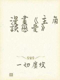 漫画《主角只想谈恋爱》