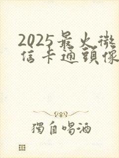 2025最火微信卡通头像封面