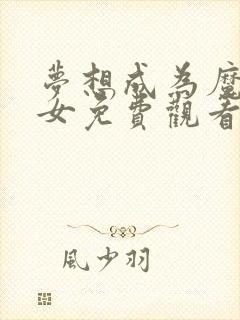 梦想成为魔法少女免费观看第一集