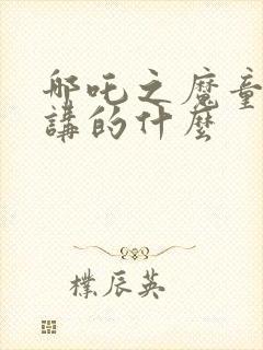 哪吒之魔童降世讲的什么