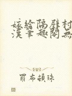 嫁给隔壁村的糙汉笔趣阁无弹窗