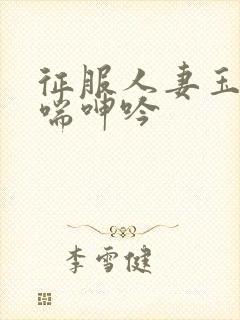 征服人妻玉缝娇喘呻吟