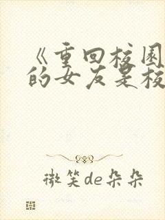 《重回校园,我的女友是校花》动漫在