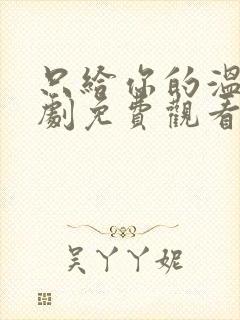 只给你的温柔短剧免费观看