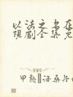 以法之名在线电视剧全集免费观看