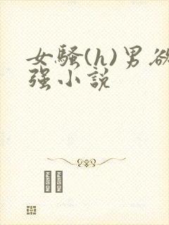 女骚(h)男欲强小说