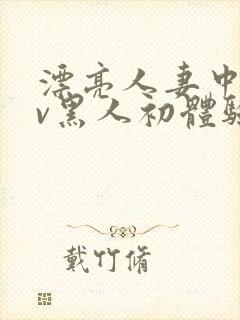 漂亮人妻中出av黑人初体验在线