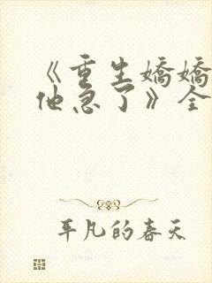 《重生娇娇不嫁他急了》全文免费