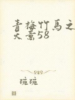 青梅竹马之爱有天意58