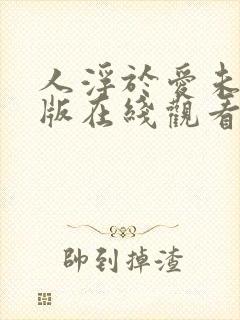 人浮于爱未删减版在线观看