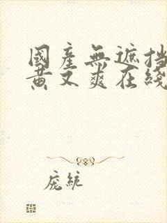 国产无遮挡 又黄又爽在线观看