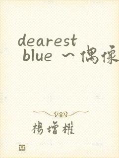 dearest blue ～偶像～