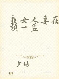 熟女人妻在线视频一区